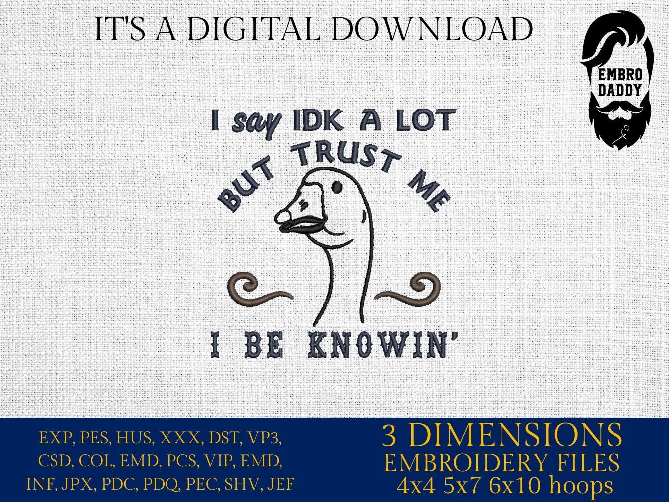 Machine Embroidery files, I Say IDK A lot But Trust Me I Be Knowin', Funny, Sarcastic, Goose, Sayings PES, DST, xxx, hus & more