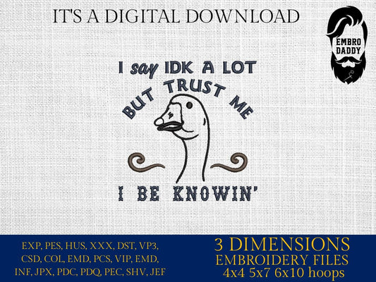 Machine Embroidery files, I Say IDK A lot But Trust Me I Be Knowin', Funny, Sarcastic, Goose, Sayings PES, DST, xxx, hus & more