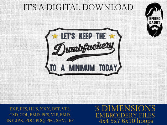 Machine Embroidery files, Let's Keep The Dumbfuckery To a Minimum Today , dst PES, xxx, hus & more